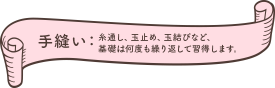 手縫い手芸作品、糸通し、玉止め、玉結びなど、基礎は何度も繰り返して習得します。